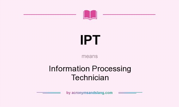 What does IPT mean? It stands for Information Processing Technician