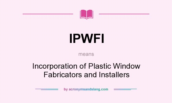 What does IPWFI mean? It stands for Incorporation of Plastic Window Fabricators and Installers
