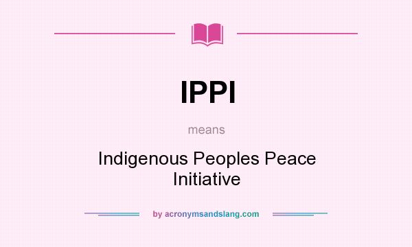 What does IPPI mean? It stands for Indigenous Peoples Peace Initiative