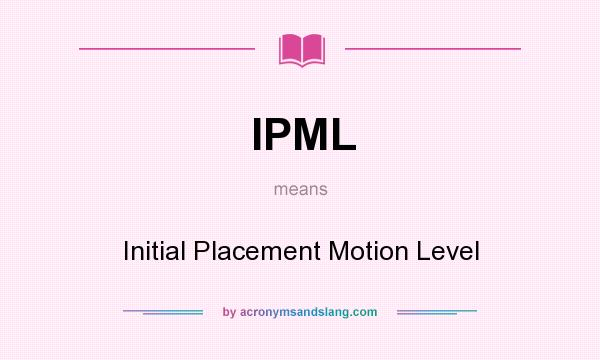 What does IPML mean? It stands for Initial Placement Motion Level