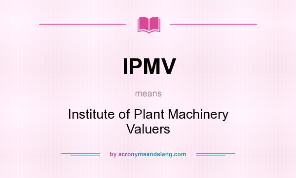 What does IPMV mean? It stands for Institute of Plant Machinery Valuers