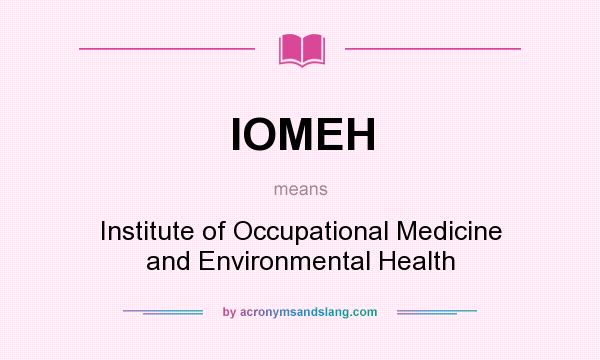 What does IOMEH mean? It stands for Institute of Occupational Medicine and Environmental Health