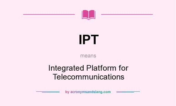What does IPT mean? It stands for Integrated Platform for Telecommunications