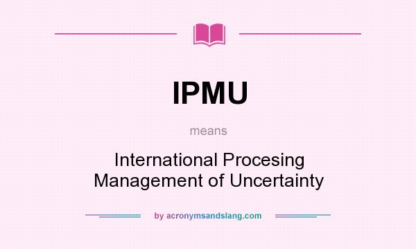 What does IPMU mean? It stands for International Procesing Management of Uncertainty