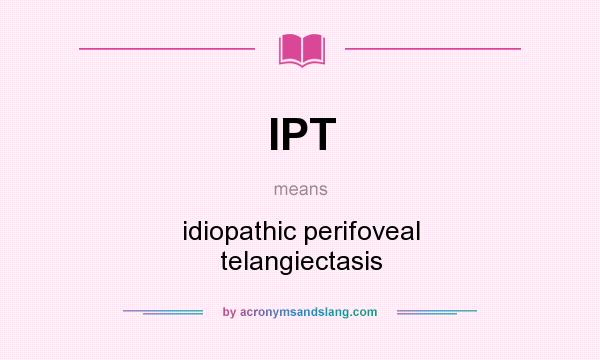 What does IPT mean? It stands for idiopathic perifoveal telangiectasis