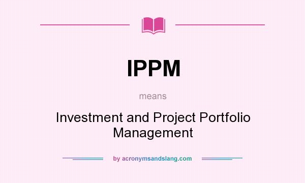 What does IPPM mean? It stands for Investment and Project Portfolio Management