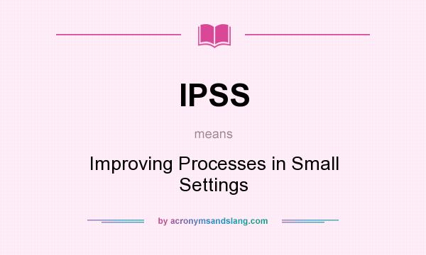 What does IPSS mean? It stands for Improving Processes in Small Settings