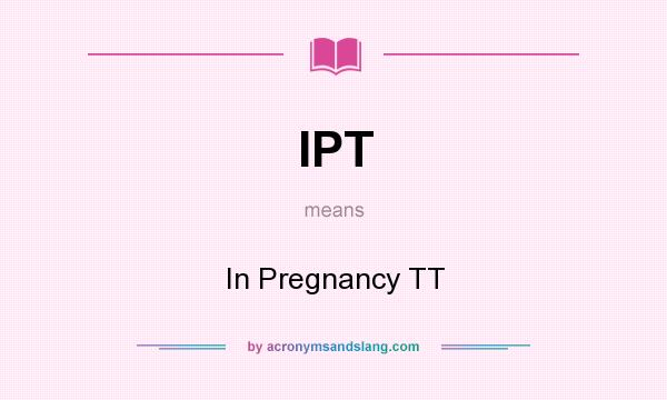 What does IPT mean? It stands for In Pregnancy TT