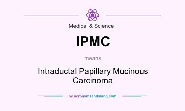 What does IPMC mean? It stands for Intraductal Papillary Mucinous Carcinoma