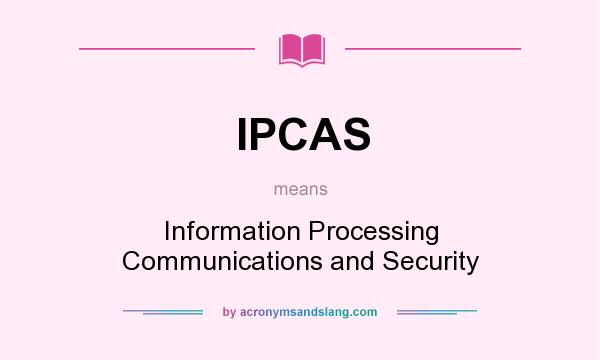 What does IPCAS mean? It stands for Information Processing Communications and Security