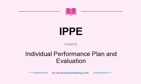 What does IPPE mean? It stands for Individual Performance Plan and Evaluation