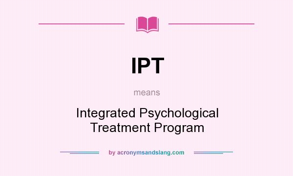 What does IPT mean? It stands for Integrated Psychological Treatment Program