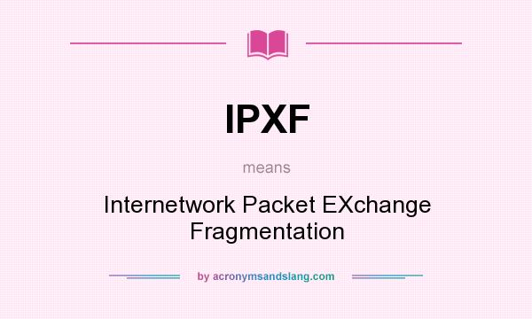What does IPXF mean? It stands for Internetwork Packet EXchange Fragmentation