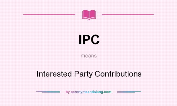 What does IPC mean? It stands for Interested Party Contributions