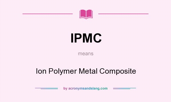 What does IPMC mean? It stands for Ion Polymer Metal Composite