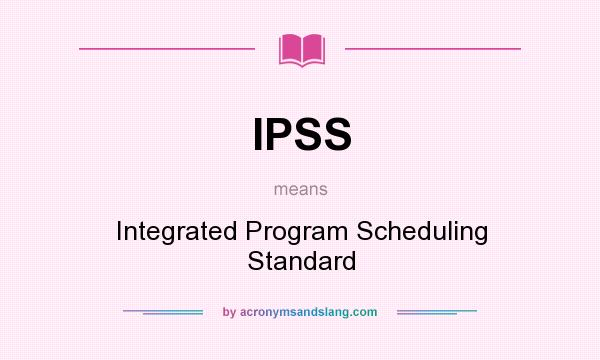 What does IPSS mean? It stands for Integrated Program Scheduling Standard