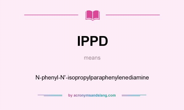 What does IPPD mean? It stands for N-phenyl-N`-isopropylparaphenylenediamine