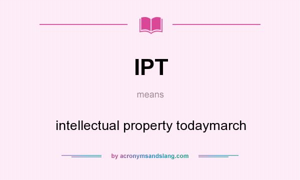 What does IPT mean? It stands for intellectual property todaymarch