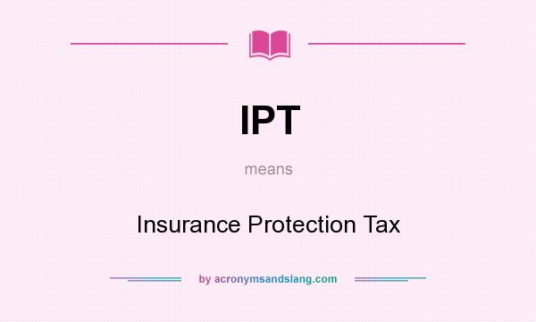 What does IPT mean? It stands for Insurance Protection Tax
