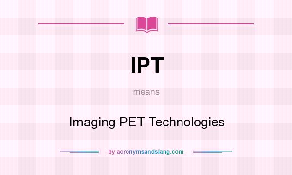 What does IPT mean? It stands for Imaging PET Technologies