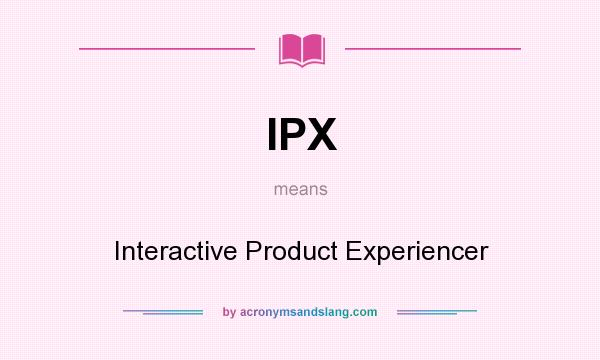 What does IPX mean? It stands for Interactive Product Experiencer