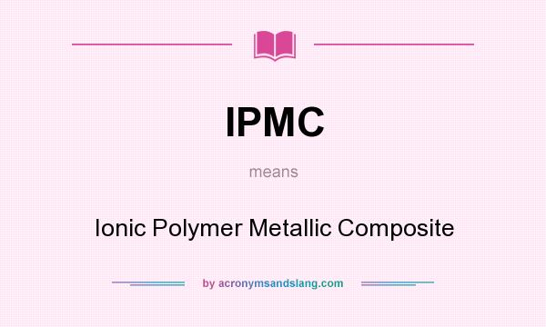 What does IPMC mean? It stands for Ionic Polymer Metallic Composite
