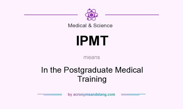 What does IPMT mean? It stands for In the Postgraduate Medical Training