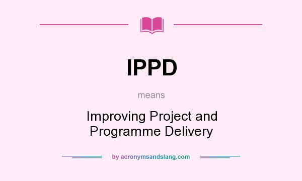 What does IPPD mean? It stands for Improving Project and Programme Delivery