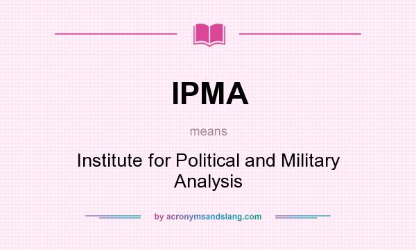 What does IPMA mean? It stands for Institute for Political and Military Analysis