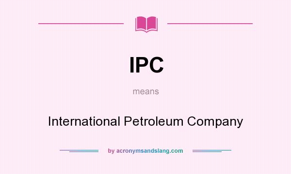 What does IPC mean? It stands for International Petroleum Company