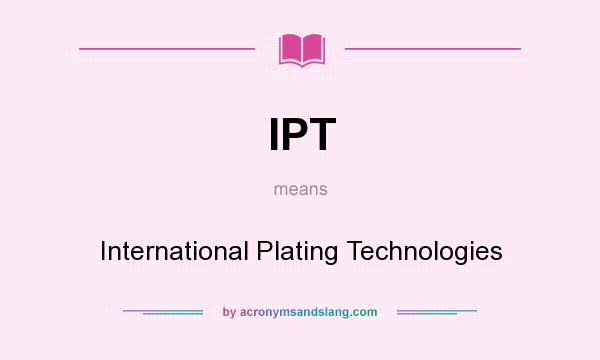 What does IPT mean? It stands for International Plating Technologies