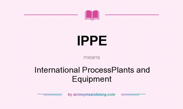 What does IPPE mean? It stands for International ProcessPlants and Equipment