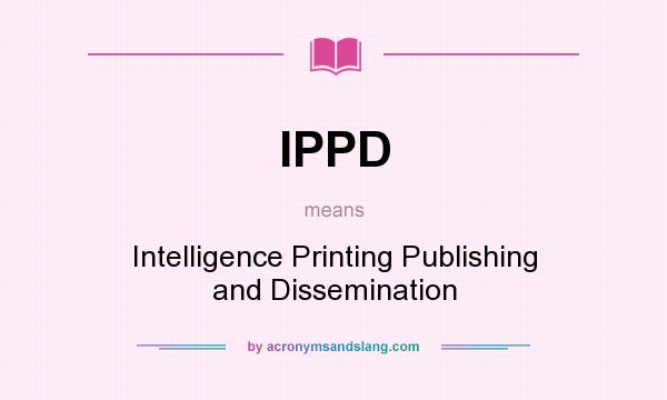 What does IPPD mean? It stands for Intelligence Printing Publishing and Dissemination