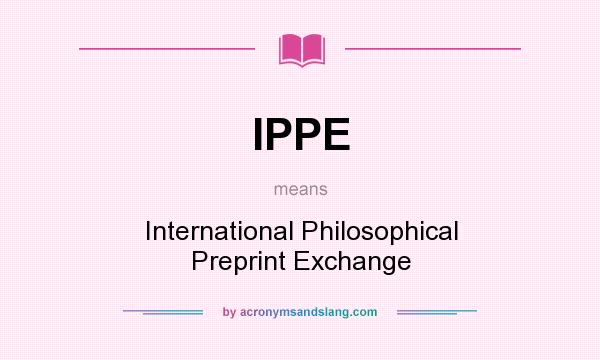 What does IPPE mean? It stands for International Philosophical Preprint Exchange