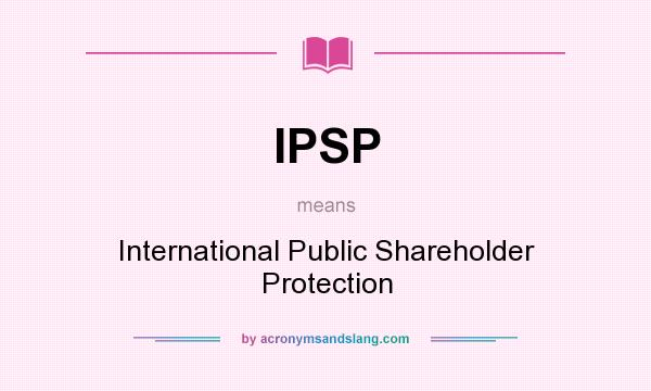What does IPSP mean? It stands for International Public Shareholder Protection