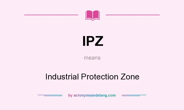 What does IPZ mean? It stands for Industrial Protection Zone