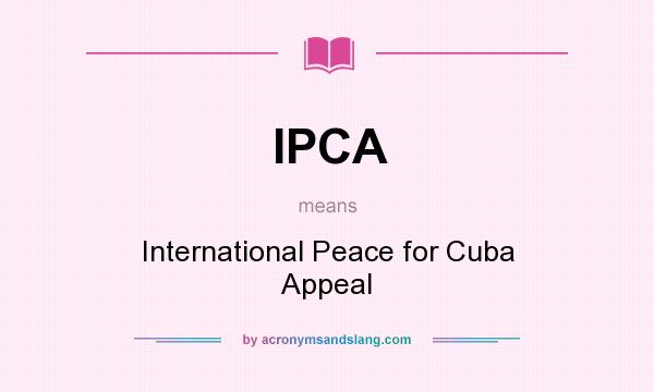 What does IPCA mean? It stands for International Peace for Cuba Appeal