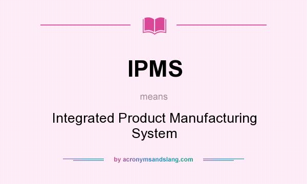 What does IPMS mean? It stands for Integrated Product Manufacturing System