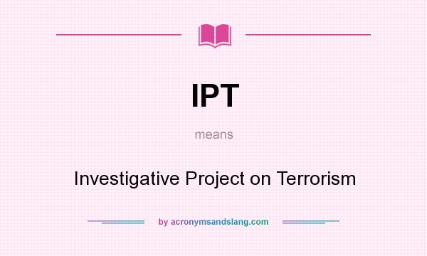 What does IPT mean? It stands for Investigative Project on Terrorism
