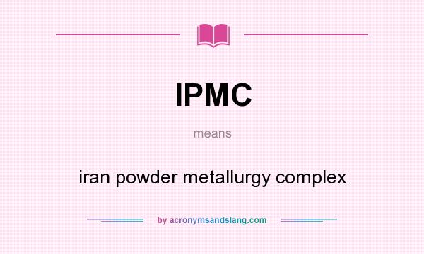 What does IPMC mean? It stands for iran powder metallurgy complex