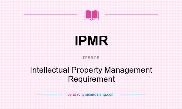 What does IPMR mean? It stands for Intellectual Property Management Requirement