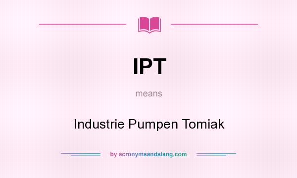 What does IPT mean? It stands for Industrie Pumpen Tomiak