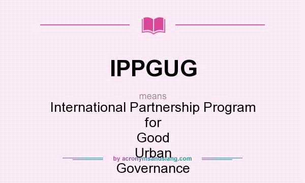 What does IPPGUG mean? It stands for International Partnership Program for Good Urban Governance