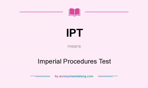 What does IPT mean? It stands for Imperial Procedures Test