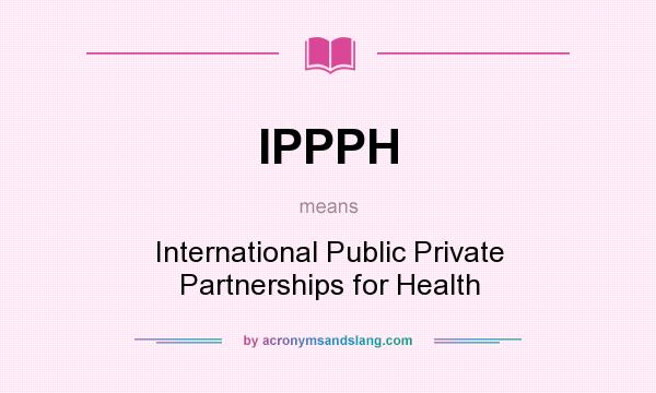 What does IPPPH mean? It stands for International Public Private Partnerships for Health