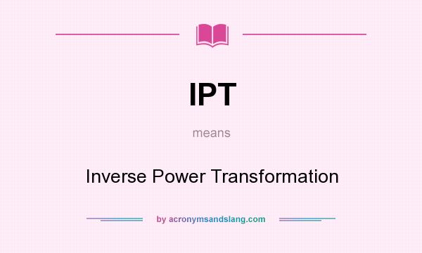 What does IPT mean? It stands for Inverse Power Transformation