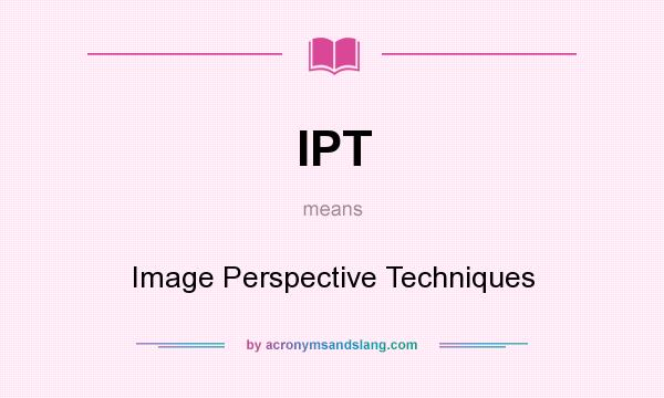 What does IPT mean? It stands for Image Perspective Techniques