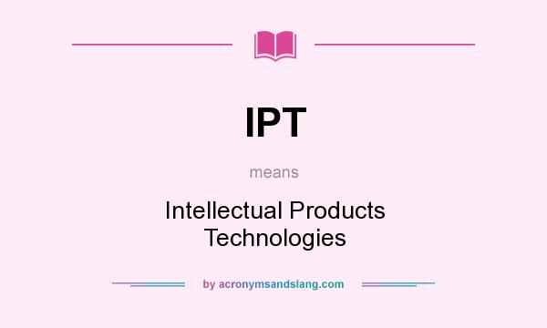 What does IPT mean? It stands for Intellectual Products Technologies