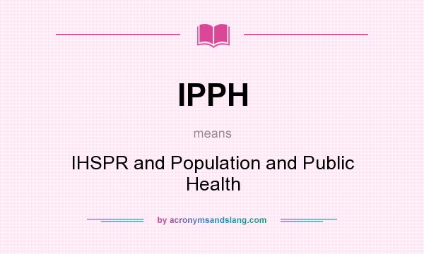 What does IPPH mean? It stands for IHSPR and Population and Public Health