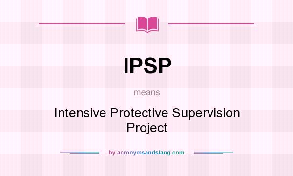 What does IPSP mean? It stands for Intensive Protective Supervision Project